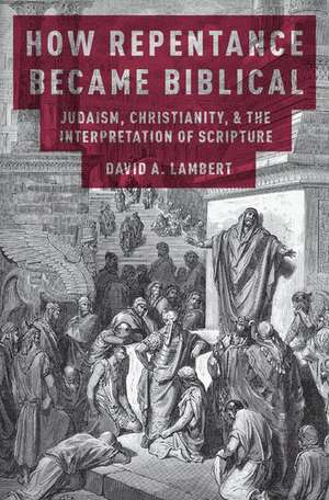 How Repentance Became Biblical: Judaism, Christianity, and the Interpretation of Scripture de David A. Lambert