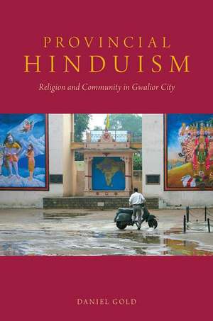 Provincial Hinduism: Religion and Community in Gwalior City de Daniel Gold