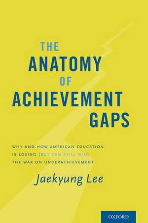 The Anatomy of Achievement Gaps: Why and How American Education is Losing (but can still Win) the War on Underachievement de Jaekyung Lee