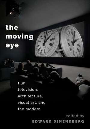 The Moving Eye: Film, Television, Architecture, Visual Art and the Modern de Edward Dimendberg