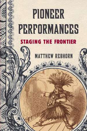 Pioneer Performances: Staging the Frontier de Matthew Rebhorn