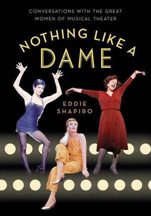 Nothing Like a Dame: Conversations with the Great Women of Musical Theater de Eddie Shapiro