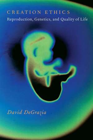 Creation Ethics: Reproduction, Genetics, and Quality of Life de David DeGrazia