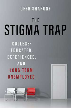 The Stigma Trap: College-Educated, Experienced, and Long-Term Unemployed de Ofer Sharone