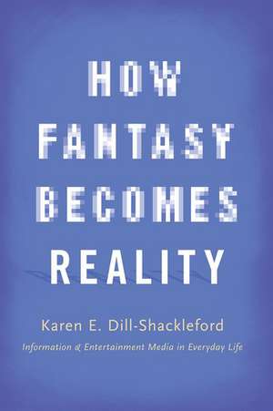 How Fantasy Becomes Reality: Information and Entertainment Media in Everyday Life, Revised and Expanded de Karen E. Dill-Shackleford