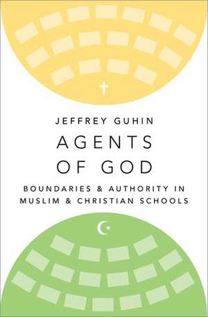 Agents of God: Boundaries and Authority in Muslim and Christian Schools de Jeffrey Guhin