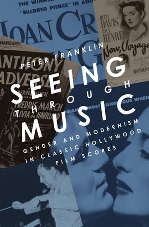 Seeing Through Music: Gender and Modernism in Classic Hollywood Film Scores de Peter Franklin