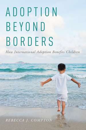 Adoption Beyond Borders: How International Adoption Benefits Children de Rebecca J. Compton