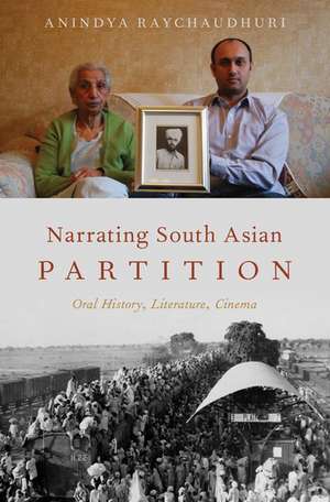 Narrating South Asian Partition: Oral History, Literature, Cinema de Anindya Raychaudhuri