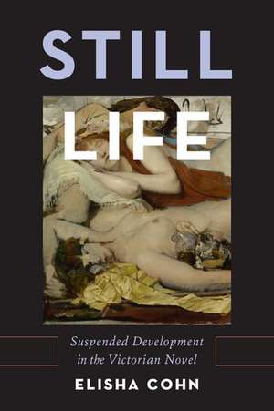 Still Life: Suspended Development in the Victorian Novel de Elisha Cohn