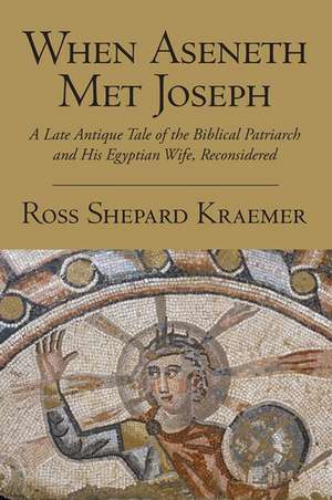 When Aseneth Met Joseph: A Late Antique Tale of the Biblical Patriarch and His Egyptian Wife, Reconsidered de Ross Shepard Kraemer