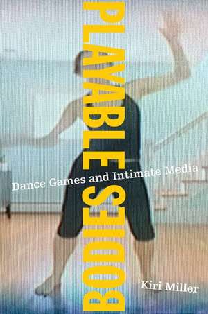 Playable Bodies: Dance Games and Intimate Media de Kiri Miller