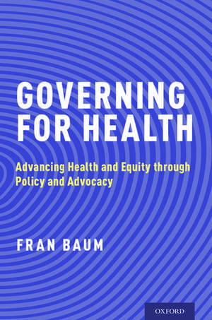 Governing for Health: Advancing Health and Equity through Policy and Advocacy de Fran Baum