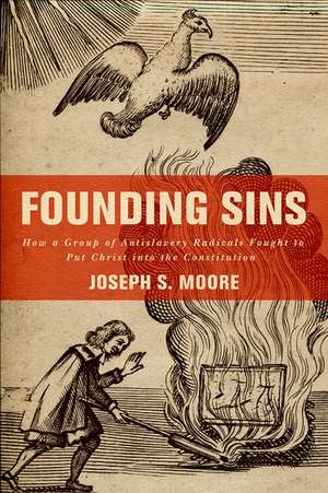 Founding Sins: How a Group of Antislavery Radicals Fought to Put Christ into the Constitution de Joseph S. Moore