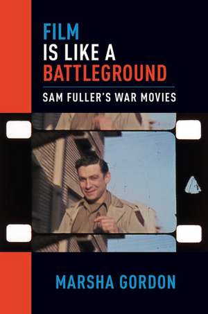 Film is Like a Battleground: Sam Fuller's War Movies de Marsha Gordon