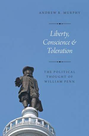 Liberty, Conscience, and Toleration: The Political Thought of William Penn de Andrew R. Murphy