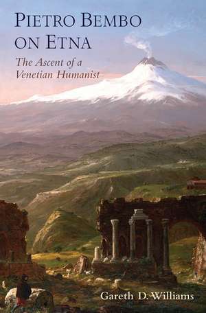 Pietro Bembo on Etna: The Ascent of a Venetian Humanist de Gareth D. Williams