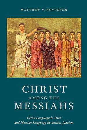 Christ among the Messiahs: Christ Language in Paul and Messiah Language in Ancient Judaism de Matthew V. Novenson