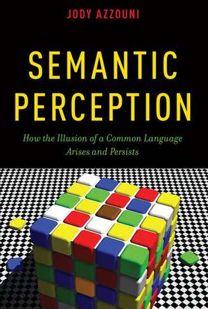 Semantic Perception: How the Illusion of a Common Language Arises and Persists de Jody Azzouni