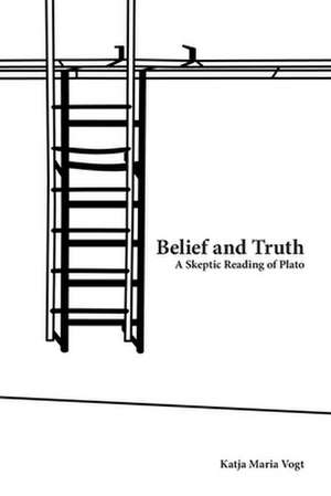 Belief and Truth: A Skeptic Reading of Plato de Katja Maria Vogt