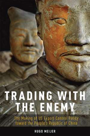 Trading with the Enemy: The Making of US Export Control Policy toward the People's Republic of China de Hugo Meijer