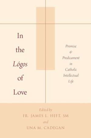 In the Lógos of Love: Promise and Predicament in Catholic Intellectual Life de James L. Heft