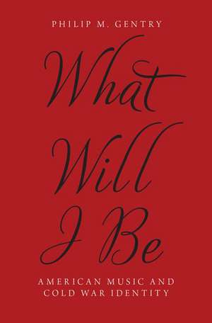 What Will I Be: American Music and Cold War Identity de Philip M. Gentry