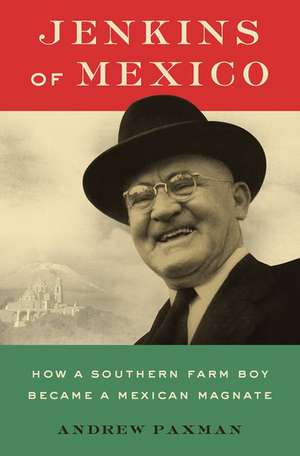 Jenkins of Mexico: How a Southern Farm Boy Became a Mexican Magnate de Andrew Paxman