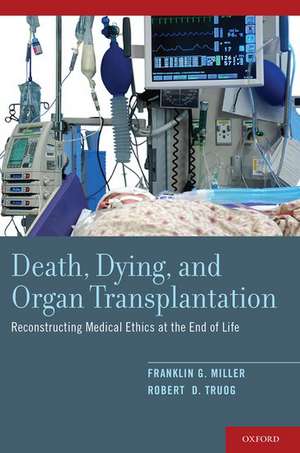 Death, Dying, and Organ Transplantation: Reconstructing Medical Ethics at the End of Life de Franklin G. Miller