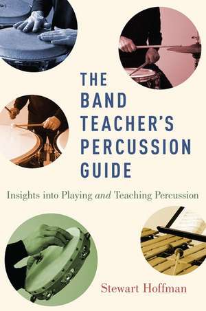 The Band Teacher's Percussion Guide: Insights into Playing and Teaching Percussion de Stewart Hoffman