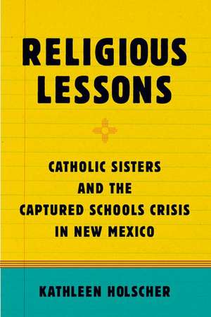 Religious Lessons: Catholic Sisters and the Captured Schools Crisis in New Mexico de Kathleen Holscher