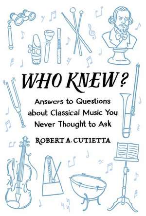 Who Knew?: Answers to Questions about Classical Music you Never Thought to Ask de Robert A. Cutietta