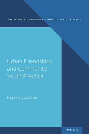 Urban Friendships and Community Youth Practice de Melvin Delgado