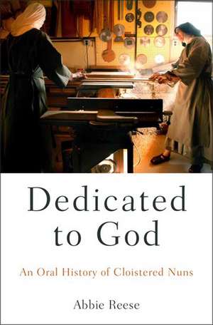 Dedicated to God: An Oral History of Cloistered Nuns de Abbie Reese