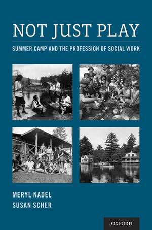 Not Just Play: Summer Camp and the Profession of Social Work de Meryl Nadel