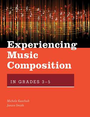 Experiencing Music Composition in Grades 3-5 de Michele Kaschub