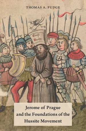 Jerome of Prague and the Foundations of the Hussite Movement de Thomas A. Fudge