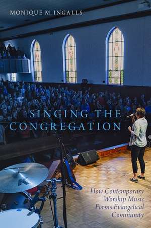 Singing the Congregation: How Contemporary Worship Music Forms Evangelical Community de Monique M. Ingalls