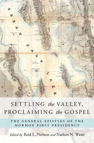 Settling the Valley, Proclaiming the Gospel: The General Epistles of the Mormon First Presidency de Reid L. Neilson