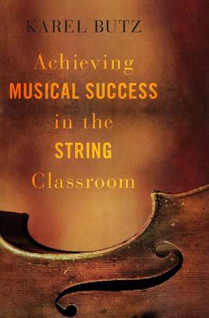 Achieving Musical Success in the String Classroom de Karel Butz