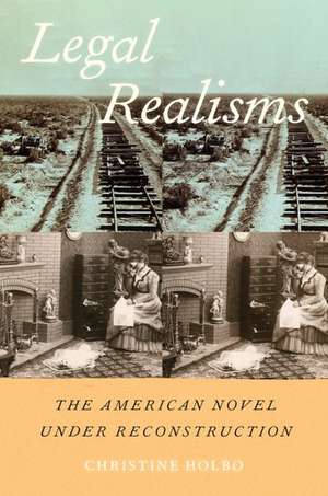 Legal Realisms: The American Novel under Reconstruction de Christine Holbo