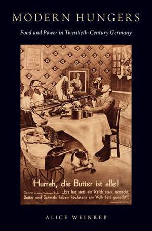 Modern Hungers: Food and Power in Twentieth-Century Germany de Alice Weinreb