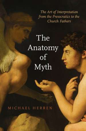 The Anatomy of Myth: The Art of Interpretation from the Presocratics to the Church Fathers de Michael Herren