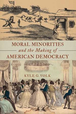 Moral Minorities and the Making of American Democracy de Kyle G. Volk