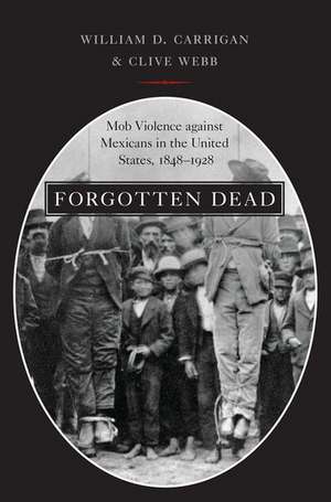 Forgotten Dead: Mob Violence against Mexicans in the United States, 1848-1928 de William D. Carrigan