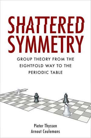 Shattered Symmetry: Group Theory From the Eightfold Way to the Periodic Table de Pieter Thyssen