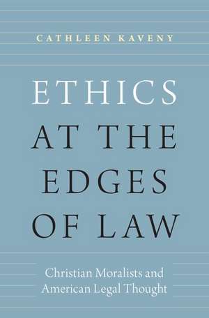 Ethics at the Edges of Law: Christian Moralists and American Legal Thought de Cathleen Kaveny