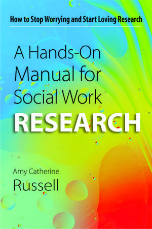 A Hands-On Manual for Social Work Research: How to Stop Worrying and Start Loving Research de Amy Catherine Russell