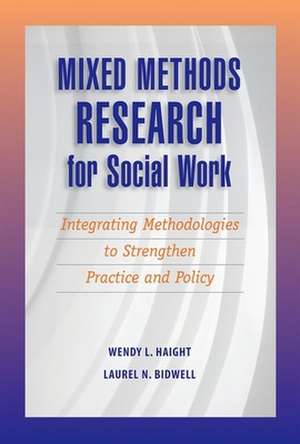 Mixed Methods Research for Social Work: Integrating Methodologies to Strengthen Practice and Policy de Wendy Haight