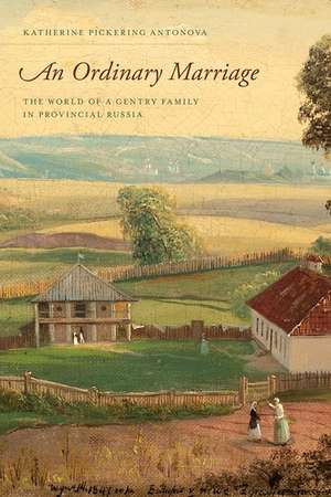 An Ordinary Marriage: The World of a Gentry Family in Provincial Russia de Katherine Pickering Antonova